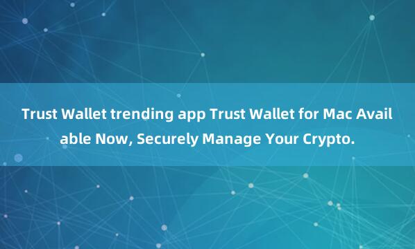 Trust Wallet trending app Trust Wallet for Mac Available Now, Securely Manage Your Crypto.